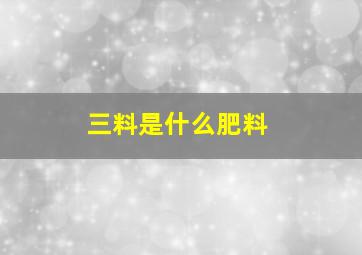 三料是什么肥料