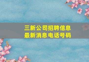 三新公司招聘信息最新消息电话号码