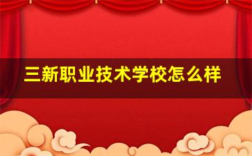 三新职业技术学校怎么样