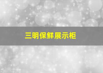 三明保鲜展示柜