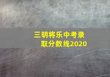 三明将乐中考录取分数线2020