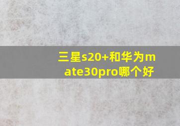 三星s20+和华为mate30pro哪个好