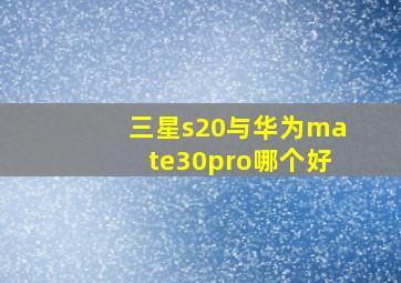 三星s20与华为mate30pro哪个好