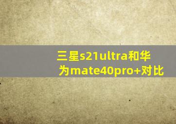 三星s21ultra和华为mate40pro+对比