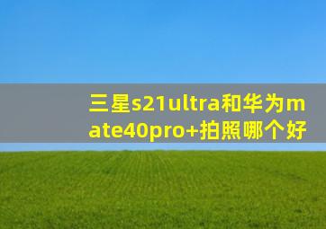 三星s21ultra和华为mate40pro+拍照哪个好