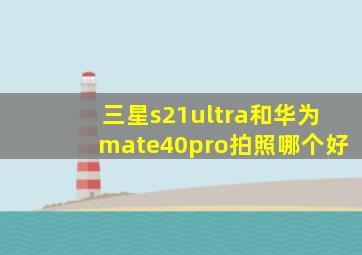 三星s21ultra和华为mate40pro拍照哪个好