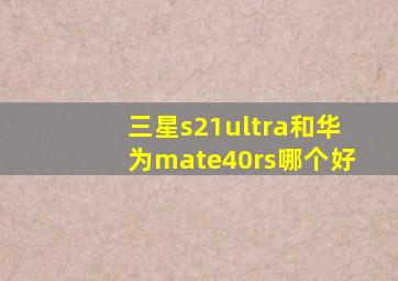 三星s21ultra和华为mate40rs哪个好