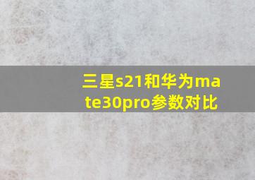 三星s21和华为mate30pro参数对比