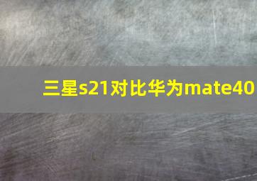 三星s21对比华为mate40