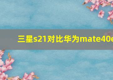 三星s21对比华为mate40e