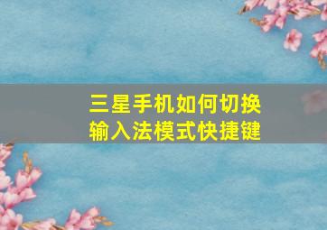 三星手机如何切换输入法模式快捷键