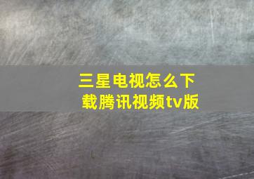 三星电视怎么下载腾讯视频tv版