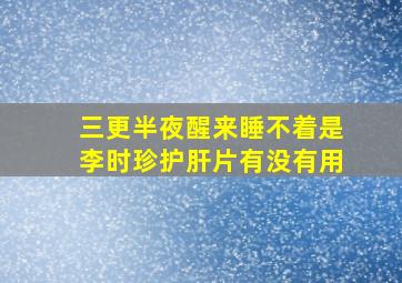 三更半夜醒来睡不着是李时珍护肝片有没有用