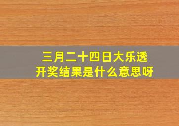 三月二十四日大乐透开奖结果是什么意思呀