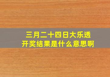 三月二十四日大乐透开奖结果是什么意思啊