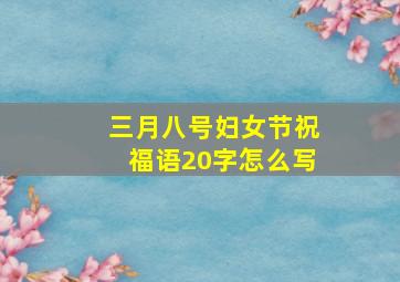 三月八号妇女节祝福语20字怎么写