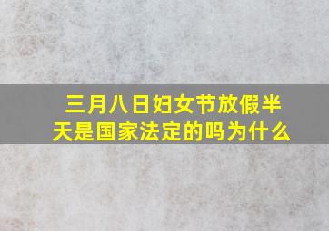 三月八日妇女节放假半天是国家法定的吗为什么