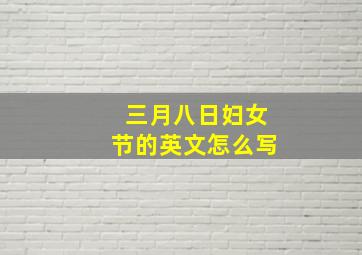 三月八日妇女节的英文怎么写