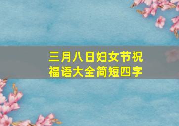 三月八日妇女节祝福语大全简短四字