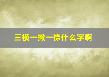 三横一撇一捺什么字啊