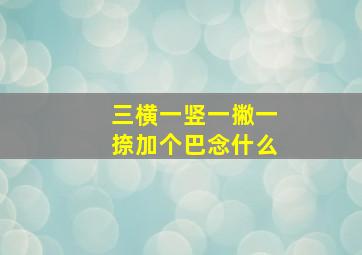 三横一竖一撇一捺加个巴念什么