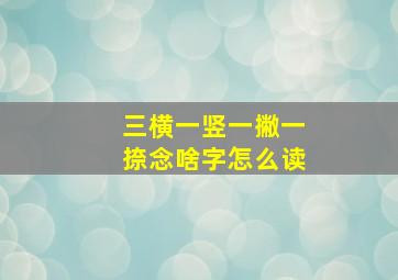 三横一竖一撇一捺念啥字怎么读