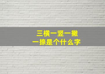 三横一竖一撇一捺是个什么字