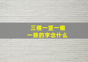 三横一竖一撇一捺的字念什么