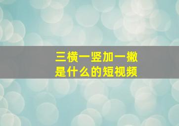 三横一竖加一撇是什么的短视频