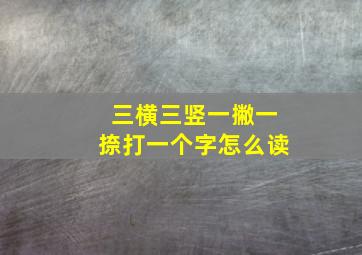 三横三竖一撇一捺打一个字怎么读