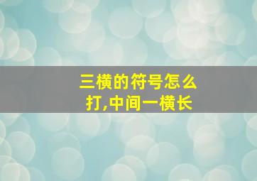 三横的符号怎么打,中间一横长