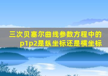 三次贝塞尔曲线参数方程中的p1p2是纵坐标还是横坐标