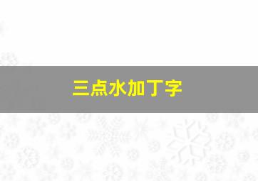 三点水加丁字