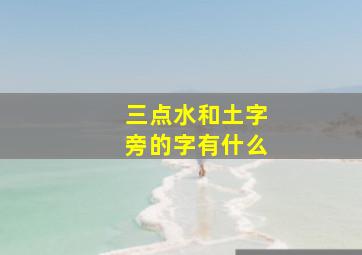 三点水和土字旁的字有什么