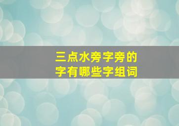 三点水旁字旁的字有哪些字组词