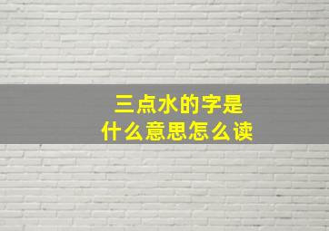 三点水的字是什么意思怎么读