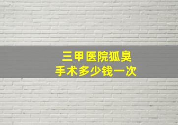 三甲医院狐臭手术多少钱一次