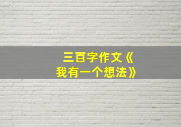 三百字作文《我有一个想法》