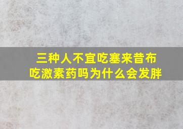 三种人不宜吃塞来昔布吃激素药吗为什么会发胖