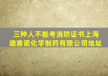 三种人不能考消防证书上海迪赛诺化学制药有限公司地址