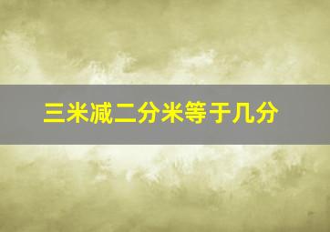 三米减二分米等于几分