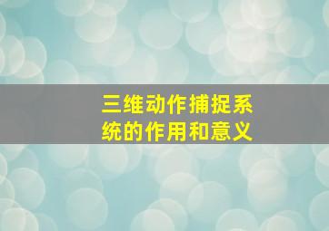 三维动作捕捉系统的作用和意义