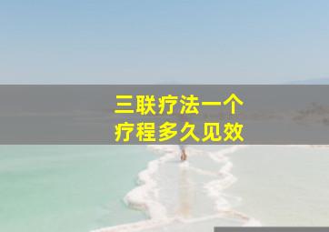 三联疗法一个疗程多久见效