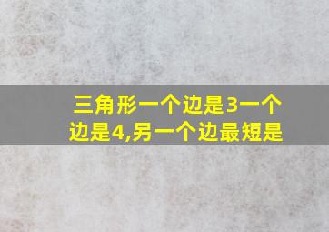 三角形一个边是3一个边是4,另一个边最短是