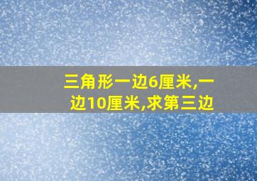 三角形一边6厘米,一边10厘米,求第三边