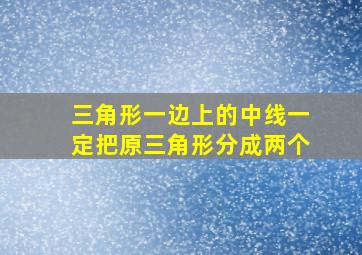 三角形一边上的中线一定把原三角形分成两个