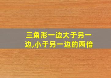 三角形一边大于另一边,小于另一边的两倍