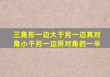 三角形一边大于另一边其对角小于另一边所对角的一半