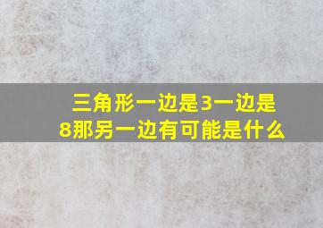 三角形一边是3一边是8那另一边有可能是什么