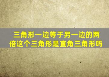 三角形一边等于另一边的两倍这个三角形是直角三角形吗